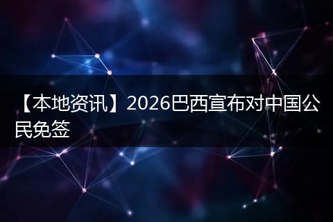 【本地资讯】2026巴西宣布对中国公民免签