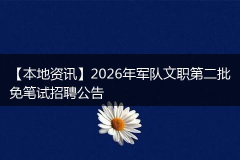 【本地资讯】2026年军队文职第二批免笔试招聘公告