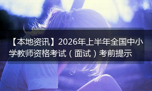 【本地资讯】2026年上半年全国中小学教师资格考试（面试）考前提示