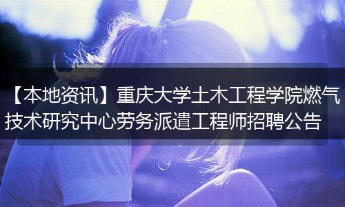 【本地资讯】重庆大学土木工程学院燃气技术研究中心劳务派遣工程师招聘公告
