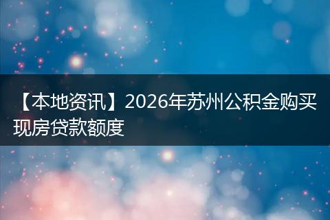 【本地资讯】2026年苏州公积金购买现房贷款额度