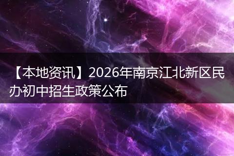 【本地资讯】2026年南京江北新区民办初中招生政策公布