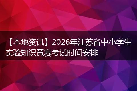 【本地资讯】2026年江苏省中小学生实验知识竞赛考试时间安排