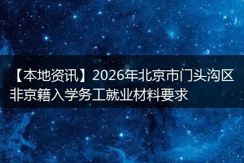 【本地资讯】2026年北京市门头沟区非京籍入学务工就业材料要求
