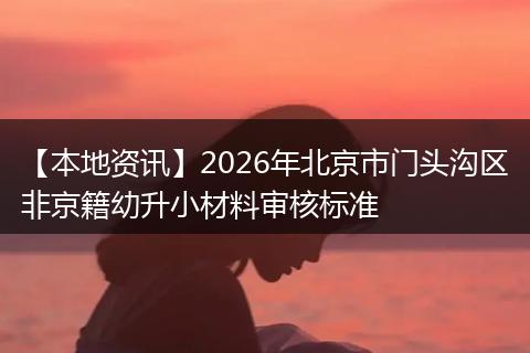 【本地资讯】2026年北京市门头沟区非京籍幼升小材料审核标准