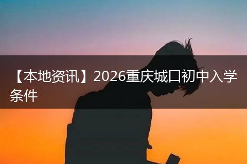 【本地资讯】2026重庆城口初中入学条件