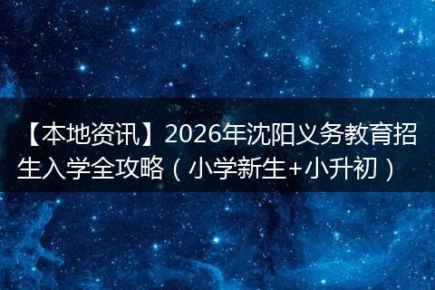 【本地资讯】2026年沈阳义务教育招生入学全攻略(小学新生+小升初)