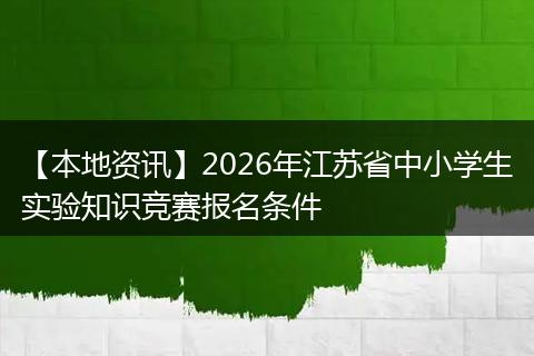 【本地资讯】2026年江苏省中小学生实验知识竞赛报名条件