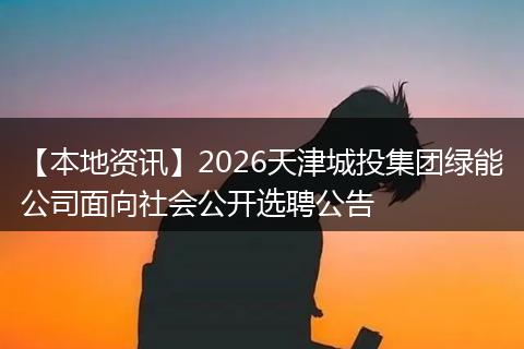 【本地资讯】2026天津城投集团绿能公司面向社会公开选聘公告
