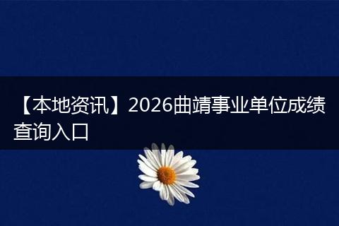 【本地资讯】2026曲靖事业单位成绩查询入口