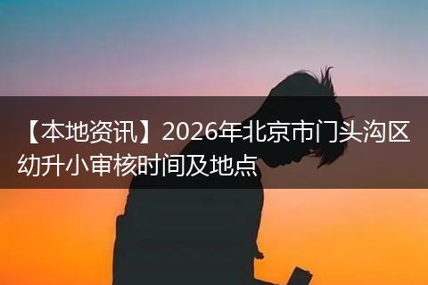 【本地资讯】2026年北京市门头沟区幼升小审核时间及地点