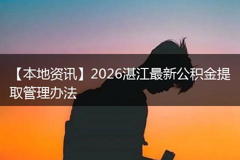 【本地资讯】2026湛江最新公积金提取管理办法