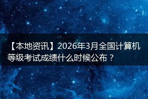 【本地资讯】2026年3月全国计算机等级考试成绩什么时候公布？