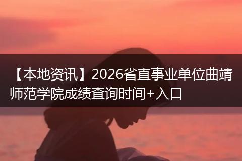 【本地资讯】2026省直事业单位曲靖师范学院成绩查询时间+入口