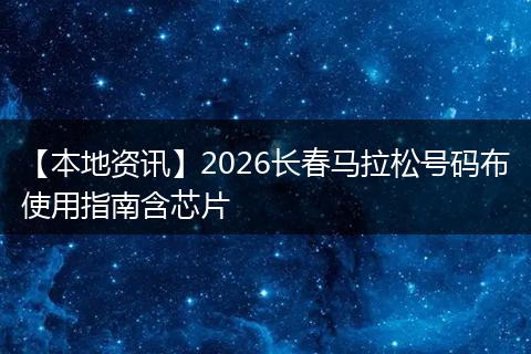 【本地资讯】2026长春马拉松号码布使用指南含芯片