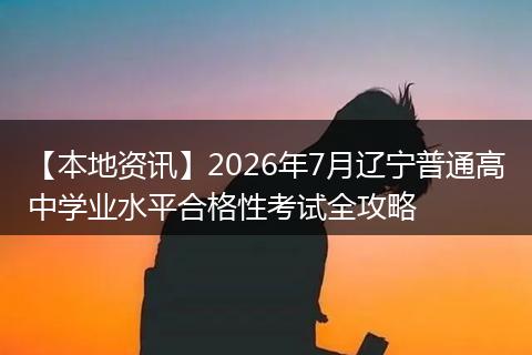 【本地资讯】2026年7月辽宁普通高中学业水平合格性考试全攻略