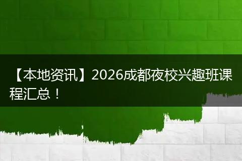【本地资讯】2026成都夜校兴趣班课程汇总!