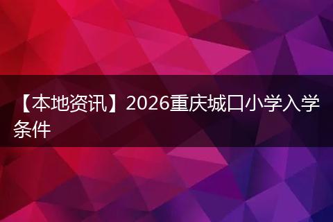 【本地资讯】2026重庆城口小学入学条件