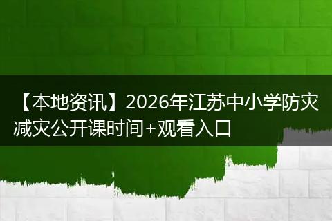 【本地资讯】2026年江苏中小学防灾减灾公开课时间+观看入口