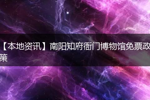【本地资讯】南阳知府衙门博物馆免票政策