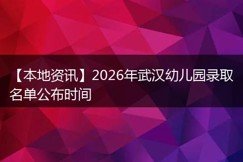 【本地资讯】2026年武汉幼儿园录取名单公布时间