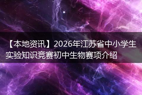 【本地资讯】2026年江苏省中小学生实验知识竞赛初中生物赛项介绍