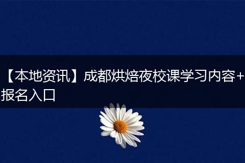 【本地资讯】成都烘焙夜校课学习内容+报名入口