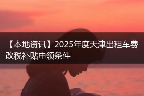 【本地资讯】2025年度天津出租车费改税补贴申领条件
