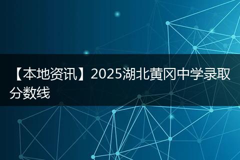 【本地资讯】2025湖北黄冈中学录取分数线