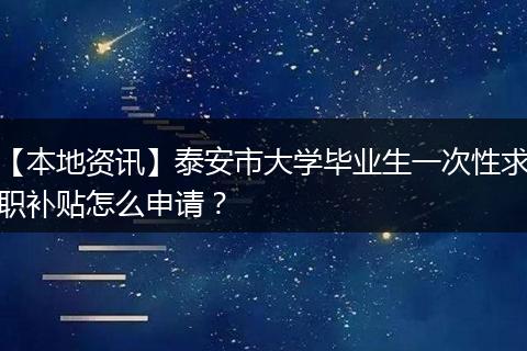 【本地资讯】泰安市大学毕业生一次性求职补贴怎么申请?