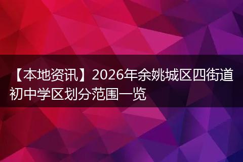 【本地资讯】2026年余姚城区四街道初中学区划分范围一览