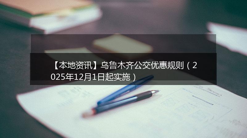 【本地资讯】乌鲁木齐公交优惠规则（2025年12月1日起实施）