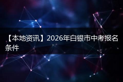 【本地资讯】2026年白银市中考报名条件