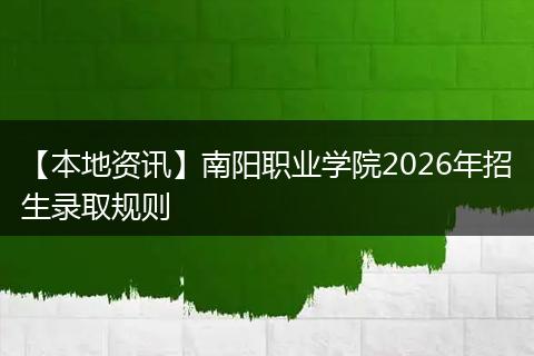 【本地资讯】南阳职业学院2026年招生录取规则