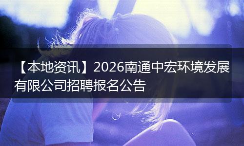 【本地资讯】2026南通中宏环境发展有限公司招聘报名公告