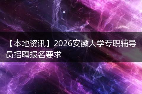 【本地资讯】2026安徽大学专职辅导员招聘报名要求