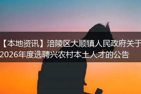 【本地资讯】涪陵区大顺镇人民政府关于2026年度选聘兴农村本土人才的公告