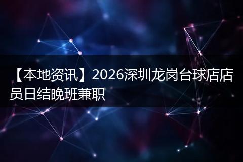 【本地资讯】2026深圳龙岗台球店店员日结晚班兼职