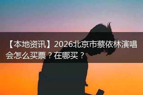 【本地资讯】2026北京市蔡依林演唱会怎么买票?在哪买?