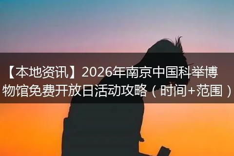 【本地资讯】2026年南京中国科举博物馆免费开放日活动攻略(时间+范围)