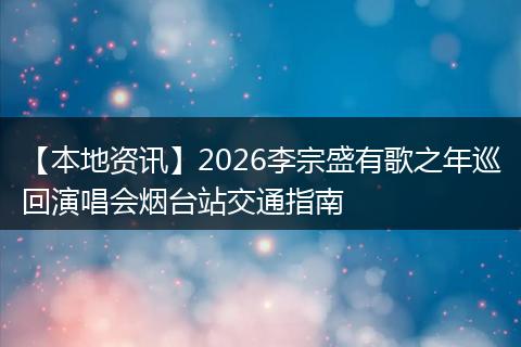 【本地资讯】2026李宗盛有歌之年巡回演唱会烟台站交通指南