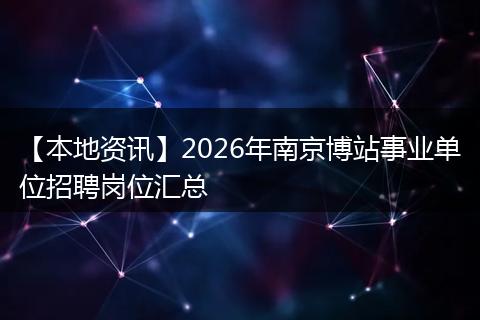 【本地资讯】2026年南京博站事业单位招聘岗位汇总
