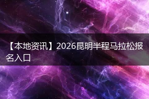 【本地资讯】2026昆明半程马拉松报名入口
