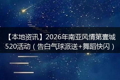 【本地资讯】2026年南亚风情第壹城520活动(告白气球派送+舞蹈快闪)