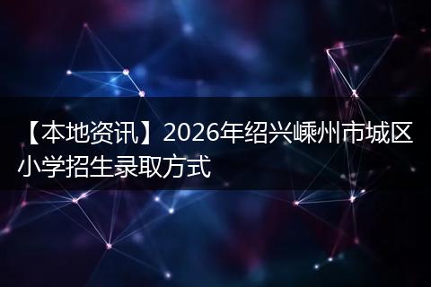 【本地资讯】2026年绍兴嵊州市城区小学招生录取方式