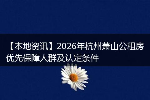 【本地资讯】2026年杭州萧山公租房优先保障人群及认定条件