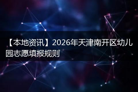 【本地资讯】2026年天津南开区幼儿园志愿填报规则