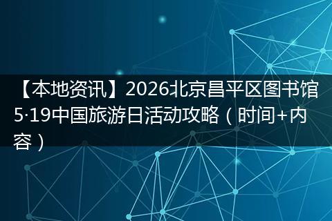 【本地资讯】2026北京昌平区图书馆5·19中国旅游日活动攻略(时间+内容)