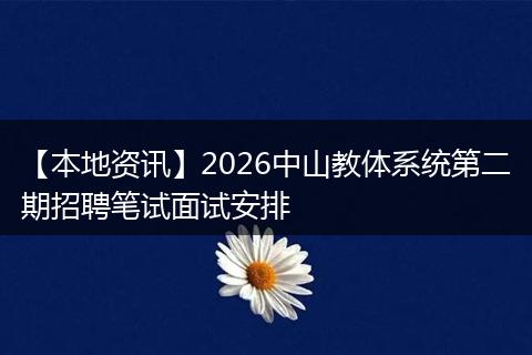【本地资讯】2026中山教体系统第二期招聘笔试面试安排