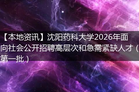 【本地资讯】沈阳药科大学2026年面向社会公开招聘高层次和急需紧缺人才(第一批)
